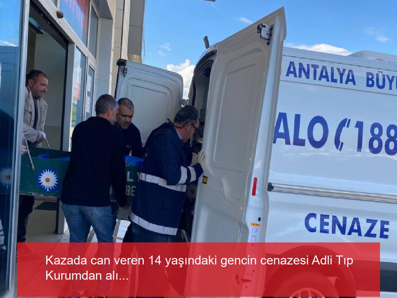 Kazada can veren 14 yaşındaki gencin cenazesi Adli Tıp Kurumdan alındı