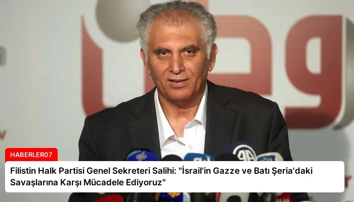 Filistin Halk Partisi Genel Sekreteri Salihi: “İsrail’in Gazze ve Batı Şeria’daki Savaşlarına Karşı Mücadele Ediyoruz”