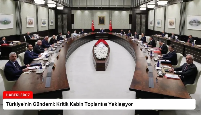 Türkiye’nin Gündemi: Kritik Kabin Toplantısı Yaklaşıyor