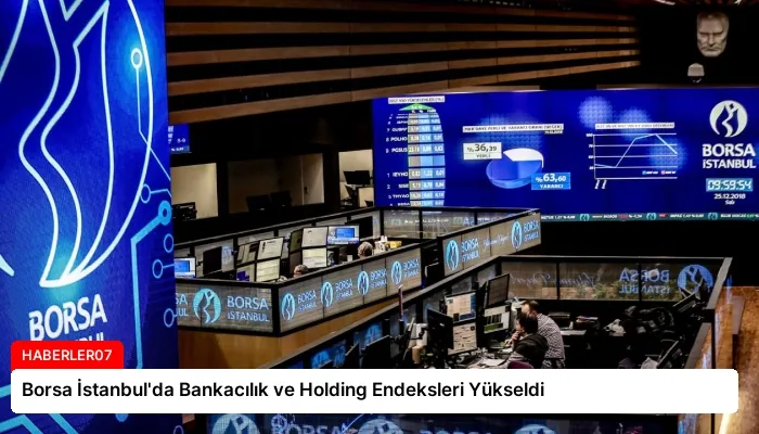 Borsa İstanbul’da Bankacılık ve Holding Endeksleri Yükseldi