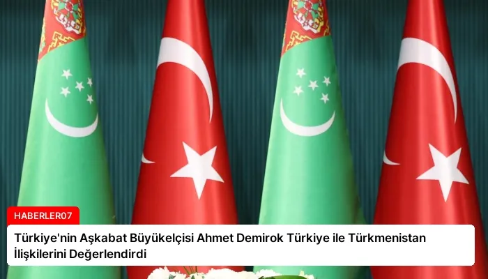Türkiye’nin Aşkabat Büyükelçisi Ahmet Demirok Türkiye ile Türkmenistan İlişkilerini Değerlendirdi