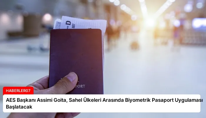 AES Başkanı Assimi Goita, Sahel Ülkeleri Arasında Biyometrik Pasaport Uygulaması Başlatacak