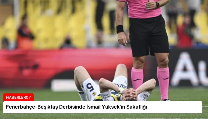 Fenerbahçe-Beşiktaş Derbisinde İsmail Yüksek’in Sakatlığı