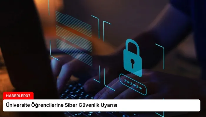 Üniversite Öğrencilerine Siber Güvenlik Uyarısı