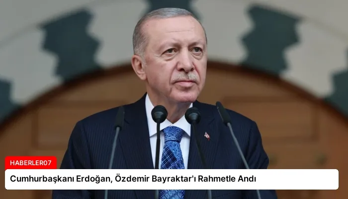 Cumhurbaşkanı Erdoğan, Özdemir Bayraktar’ı Rahmetle Andı