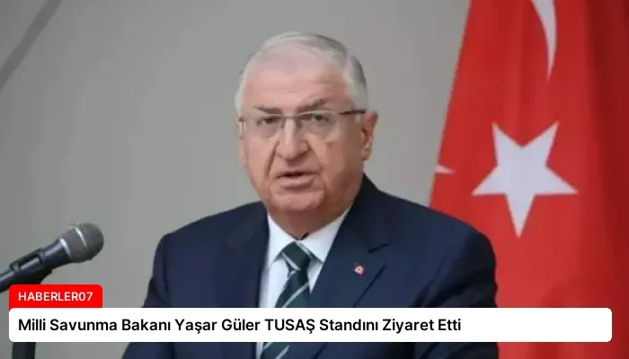 Milli Savunma Bakanı Yaşar Güler TUSAŞ Standını Ziyaret Etti