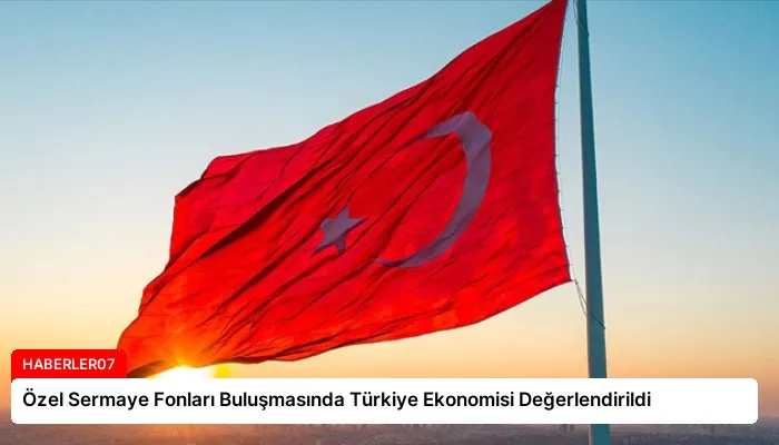 Özel Sermaye Fonları Buluşmasında Türkiye Ekonomisi Değerlendirildi