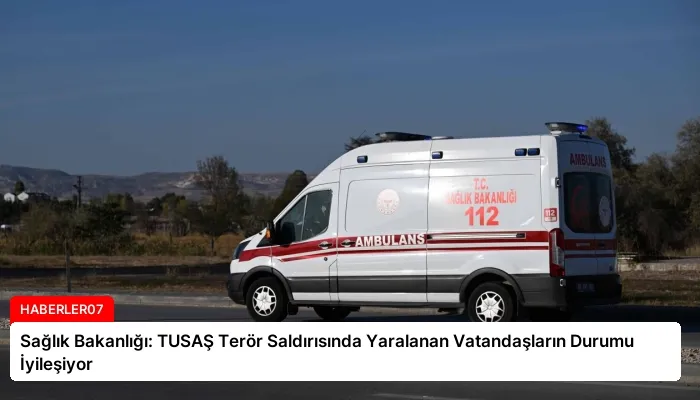 Sağlık Bakanlığı: TUSAŞ Terör Saldırısında Yaralanan Vatandaşların Durumu İyileşiyor