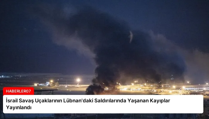 İsrail Savaş Uçaklarının Lübnan’daki Saldırılarında Yaşanan Kayıplar Yayınlandı