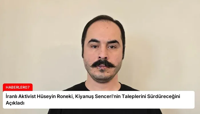 İranlı Aktivist Hüseyin Roneki, Kiyanuş Senceri’nin Taleplerini Sürdüreceğini Açıkladı