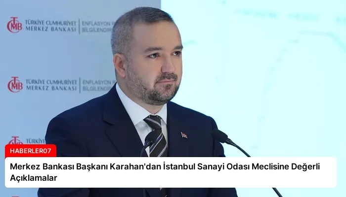 Merkez Bankası Başkanı Karahan’dan İstanbul Sanayi Odası Meclisine Değerli Açıklamalar