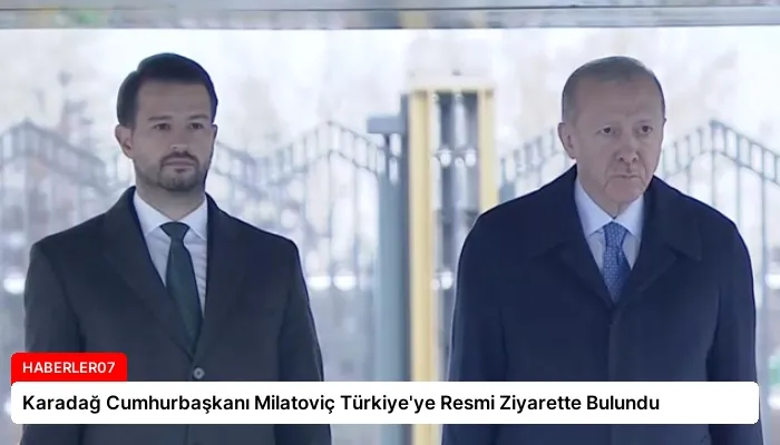 Karadağ Cumhurbaşkanı Milatoviç Türkiye’ye Resmi Ziyarette Bulundu