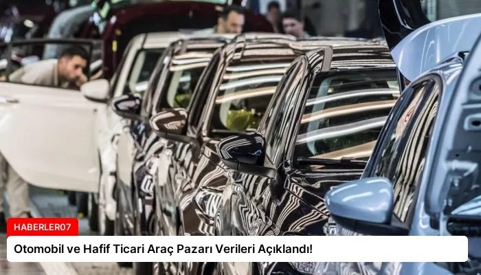 Otomobil ve Hafif Ticari Araç Pazarı Verileri Açıklandı!