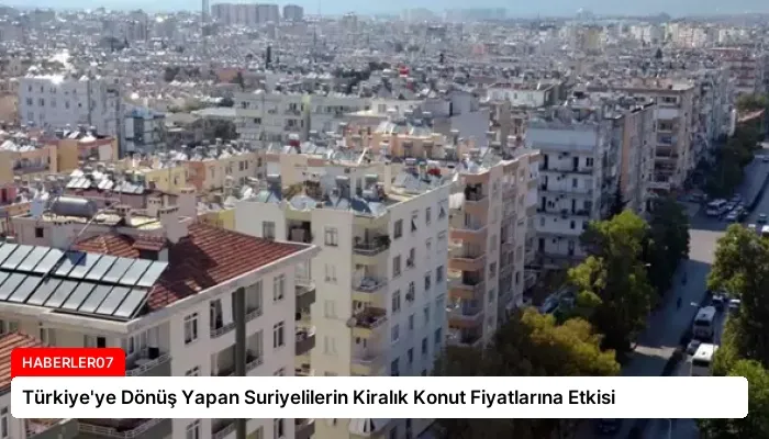Türkiye’ye Dönüş Yapan Suriyelilerin Kiralık Konut Fiyatlarına Etkisi