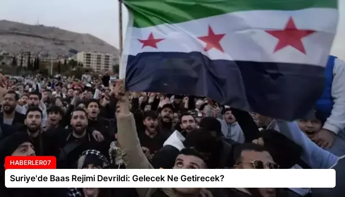 Suriye’de Baas Rejimi Devrildi: Gelecek Ne Getirecek?
