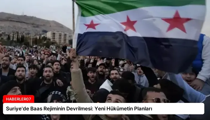 Suriye’de Baas Rejiminin Devrilmesi: Yeni Hükümetin Planları
