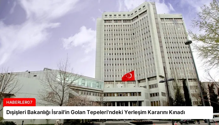 Dışişleri Bakanlığı İsrail’in Golan Tepeleri’ndeki Yerleşim Kararını Kınadı