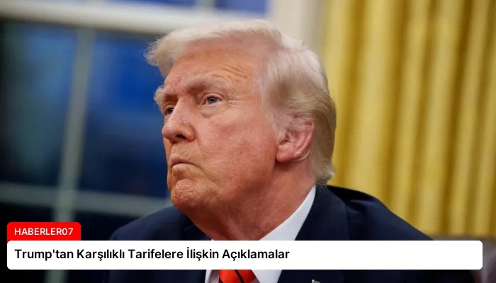 Trump’tan Karşılıklı Tarifelere İlişkin Açıklamalar