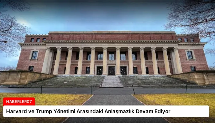 Harvard ve Trump Yönetimi Arasındaki Anlaşmazlık Devam Ediyor