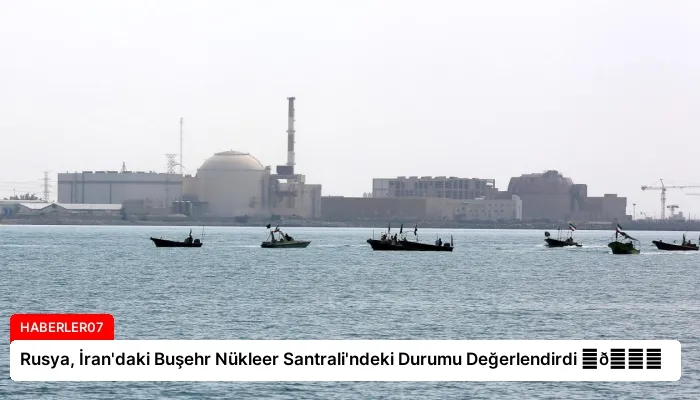 Rusya, İran’daki Buşehr Nükleer Santrali’ndeki Durumu Değerlendirdi ⏬👇