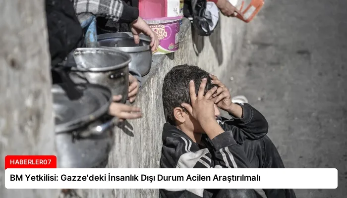 BM Yetkilisi: Gazze’deki İnsanlık Dışı Durum Acilen Araştırılmalı