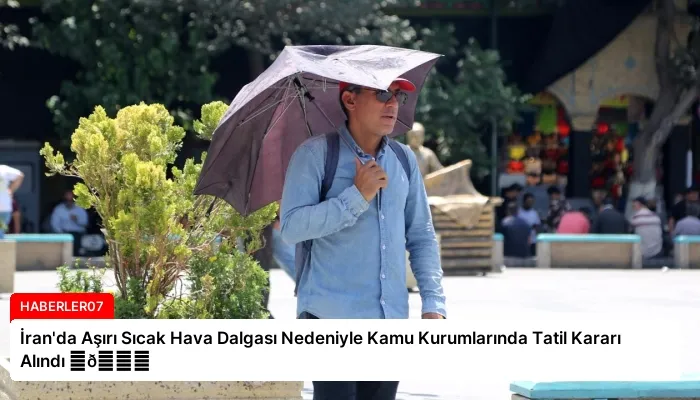 İran’da Aşırı Sıcak Hava Dalgası Nedeniyle Kamu Kurumlarında Tatil Kararı Alındı ⏬👇