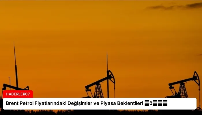 Brent Petrol Fiyatlarındaki Değişimler ve Piyasa Beklentileri ⏬👇