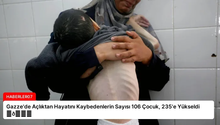 Gazze’de Açlıktan Hayatını Kaybedenlerin Sayısı 106 Çocuk, 235’e Yükseldi ⏬👇