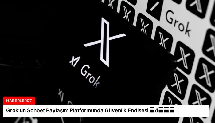 Grok’un Sohbet Paylaşım Platformunda Güvenlik Endişesi ⏬👇