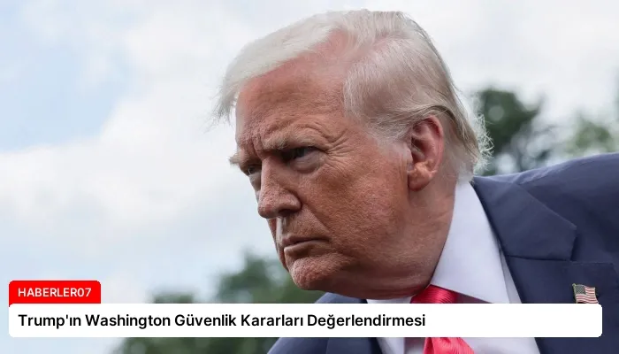 Trump’ın Washington Güvenlik Kararları Değerlendirmesi