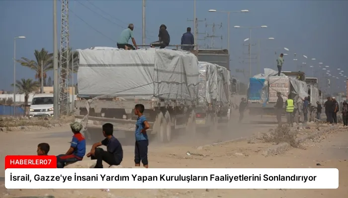 İsrail, Gazze’ye İnsani Yardım Yapan Kuruluşların Faaliyetlerini Sonlandırıyor