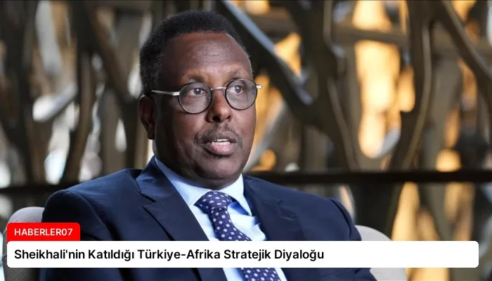 Sheikhali’nin Katıldığı Türkiye-Afrika Stratejik Diyaloğu