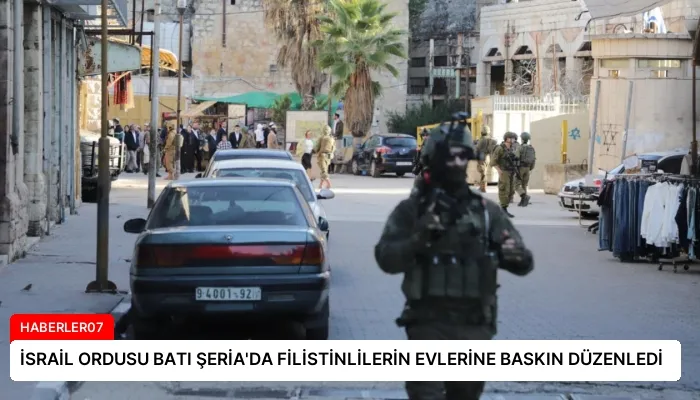 İSRAİL ORDUSU BATI ŞERİA’DA FİLİSTİNLİLERİN EVLERİNE BASKIN DÜZENLEDİ
