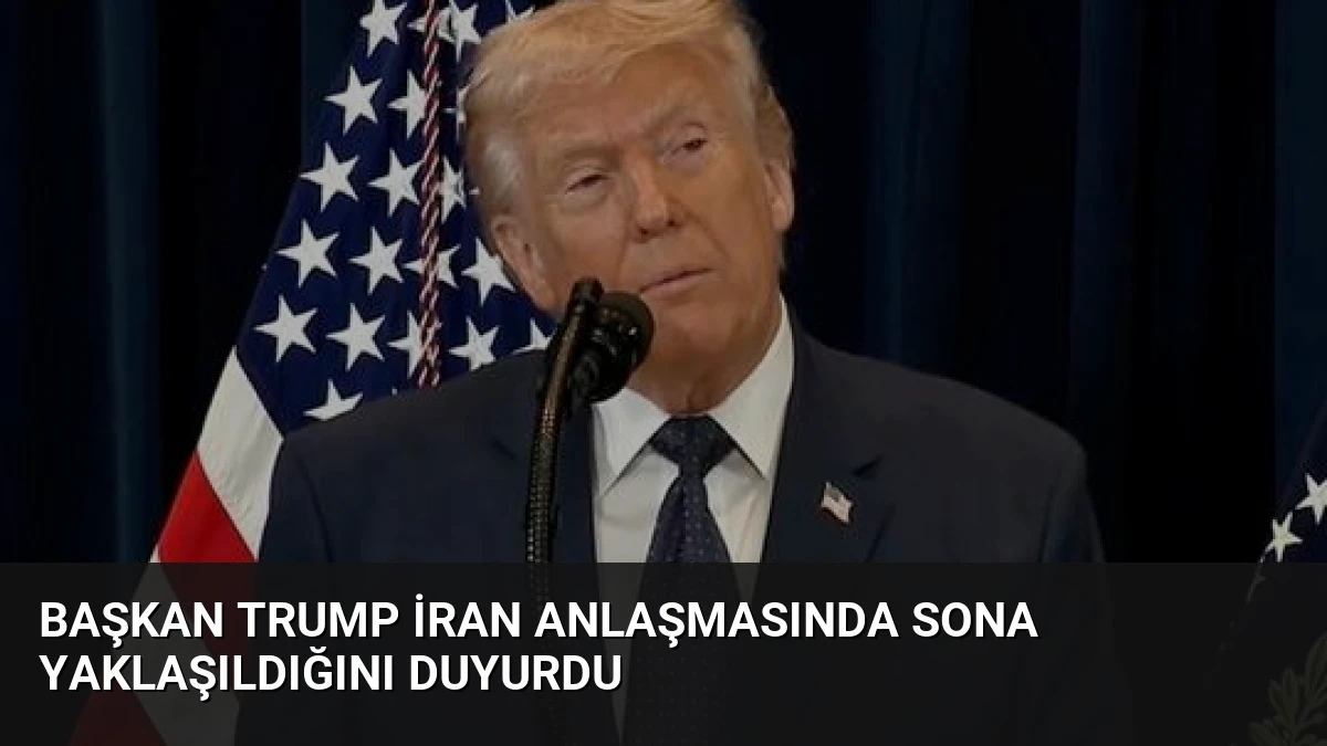 Başkan Trump İran Anlaşmasında Sona Yaklaşıldığını Duyurdu