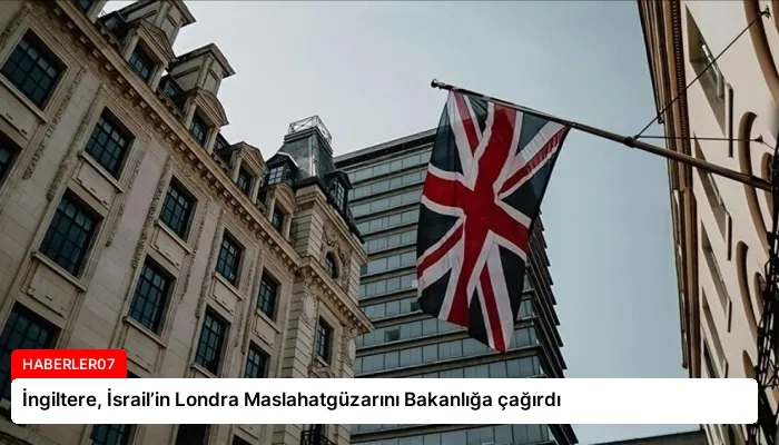 İngiltere, İsrail’in Londra Maslahatgüzarını Bakanlığa çağırdı