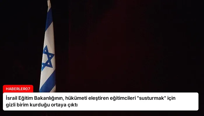İsrail Eğitim Bakanlığının, hükümeti eleştiren eğitimcileri “susturmak” için gizli birim kurduğu ortaya çıktı