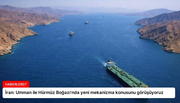 İran: Umman ile Hürmüz Boğazı’nda yeni mekanizma konusunu görüşüyoruz