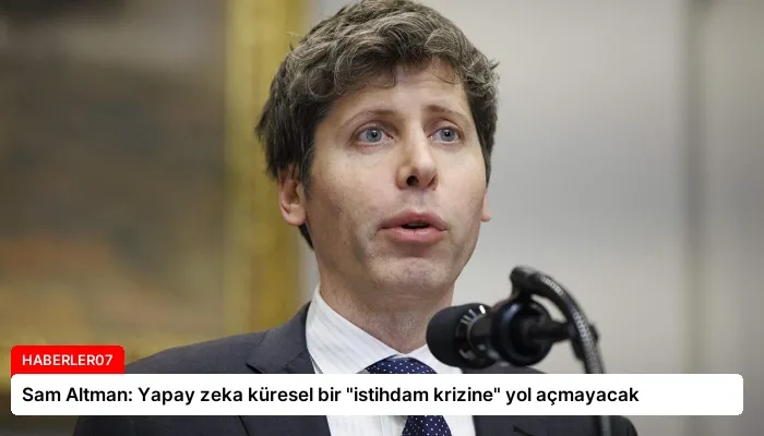 Sam Altman: Yapay zeka küresel bir “istihdam krizine” yol açmayacak