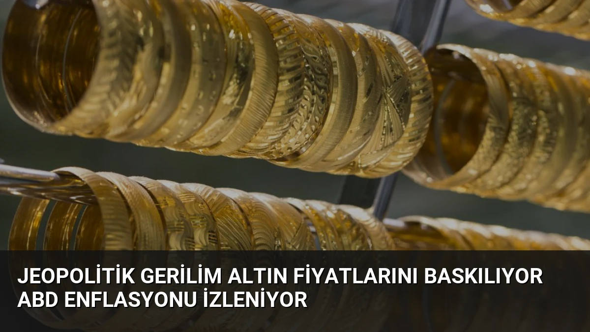 Jeopolitik Gerilim Altın Fiyatlarını Baskılıyor ABD Enflasyonu İzleniyor