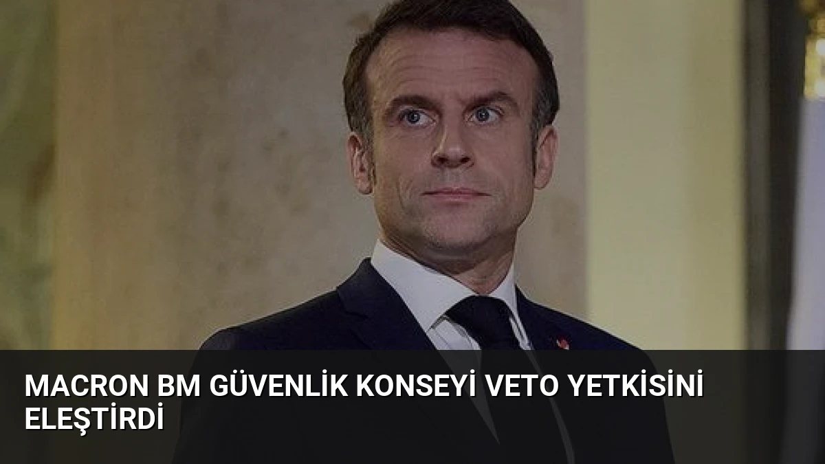 Macron BM Güvenlik Konseyi Veto Yetkisini Eleştirdi
