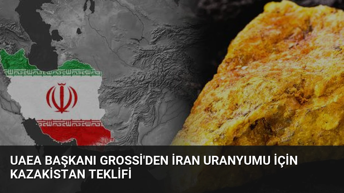 UAEA Başkanı Grossi’den İran Uranyumu İçin Kazakistan Teklifi