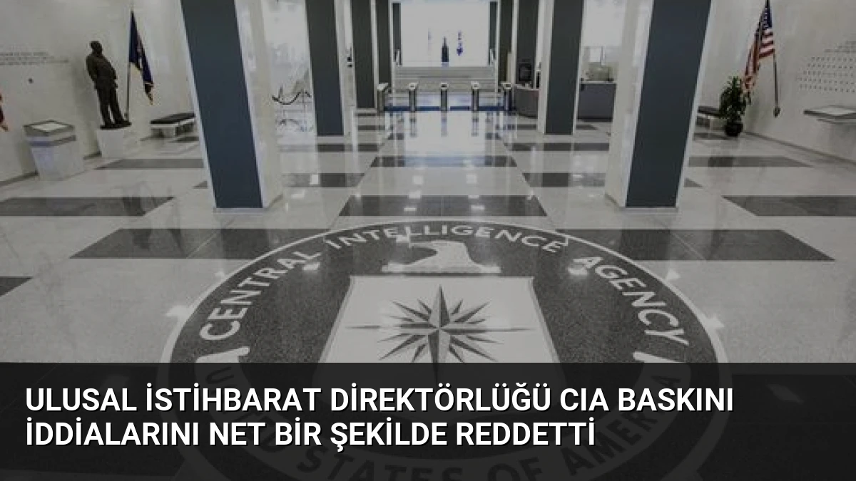 Ulusal İstihbarat Direktörlüğü CIA Baskını İddialarını Net Bir Şekilde Reddetti