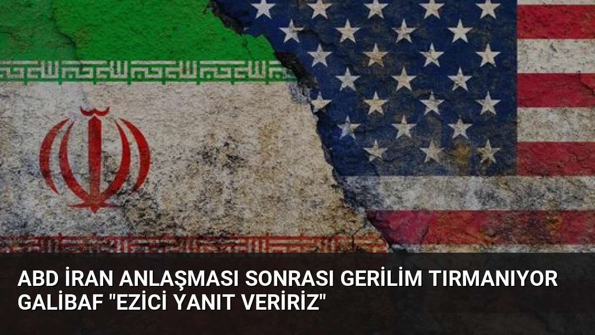 ABD İran Anlaşması Sonrası Gerilim Tırmanıyor Galibaf “Ezici Yanıt Veririz”