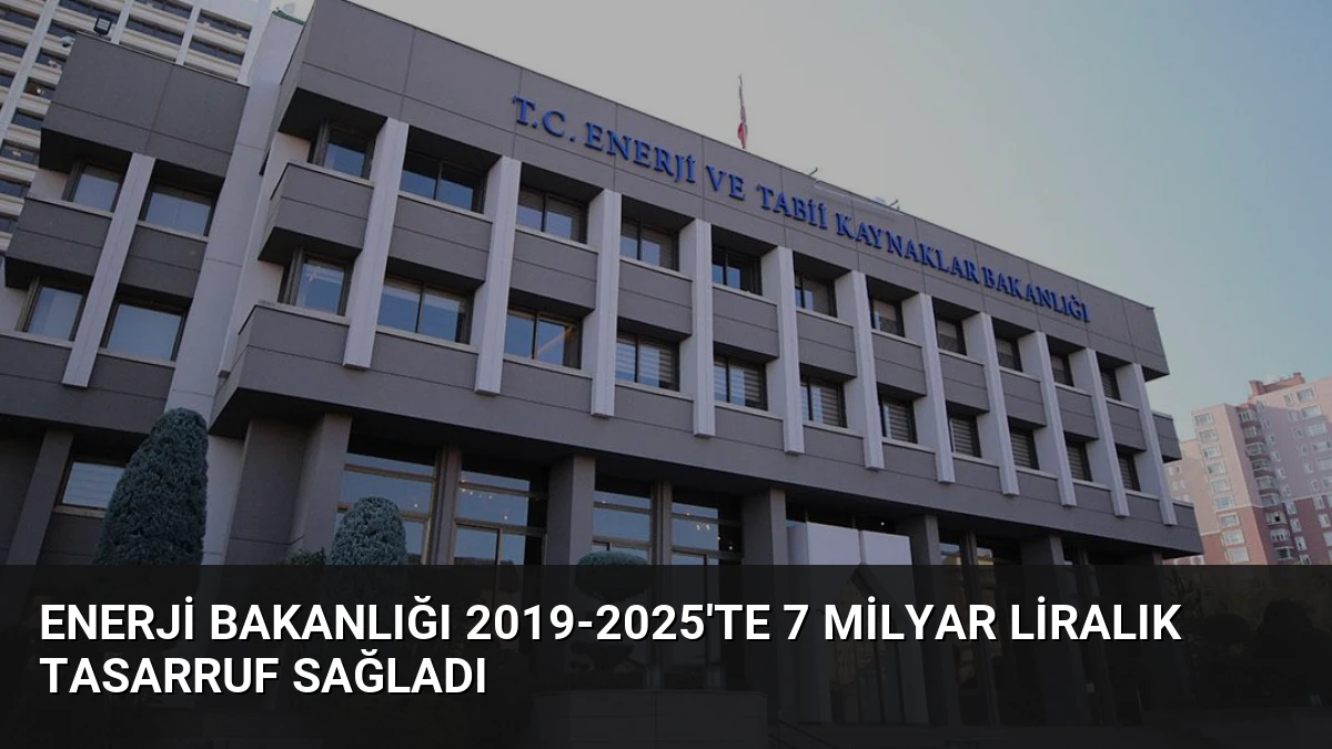 Enerji Bakanlığı 2019-2025’te 7 Milyar Liralık Tasarruf Sağladı