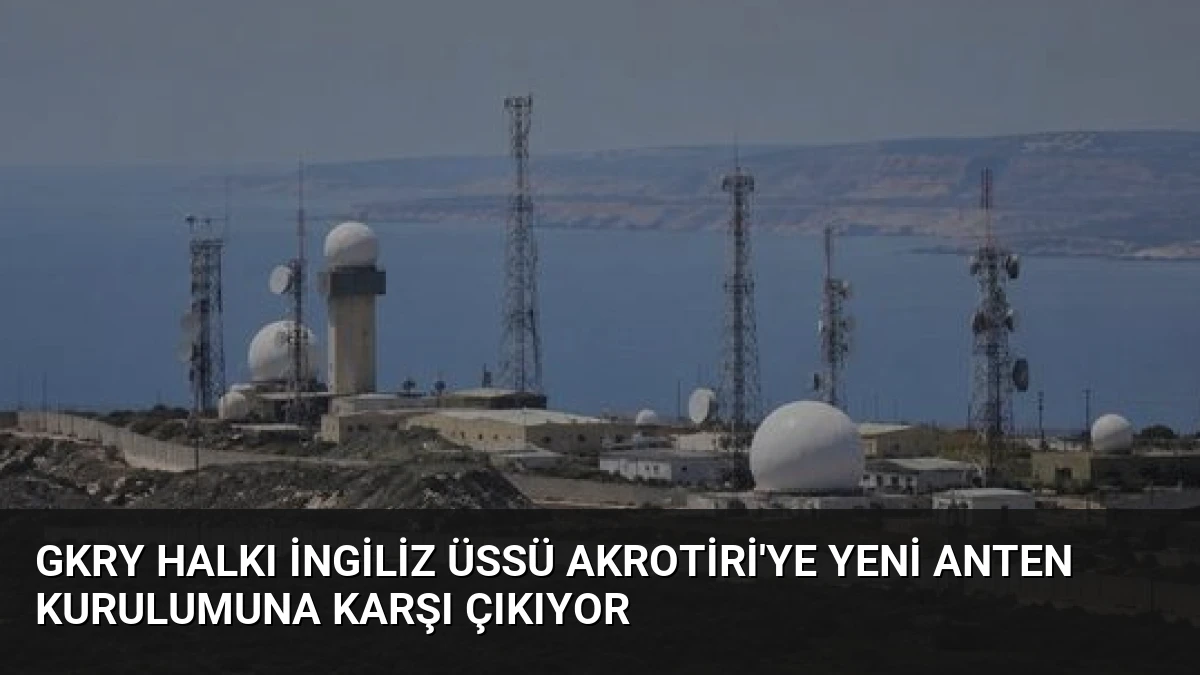GKRY Halkı İngiliz Üssü Akrotiri’ye Yeni Anten Kurulumuna Karşı Çıkıyor