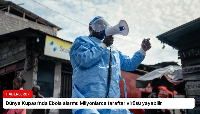 Dünya Kupası’nda Ebola alarmı: Milyonlarca taraftar virüsü yayabilir