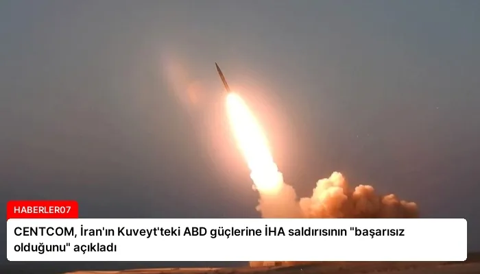 CENTCOM, İran’ın Kuveyt’teki ABD güçlerine İHA saldırısının “başarısız olduğunu” açıkladı