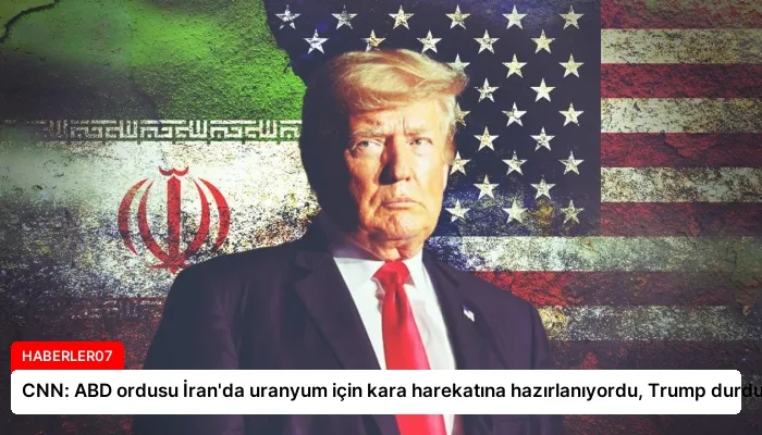 CNN: ABD ordusu İran’da uranyum için kara harekatına hazırlanıyordu, Trump durdurdu