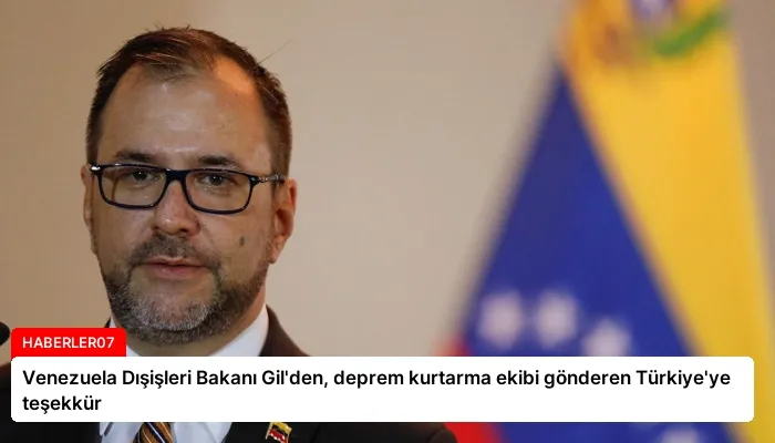 Venezuela Dışişleri Bakanı Gil’den, deprem kurtarma ekibi gönderen Türkiye’ye teşekkür