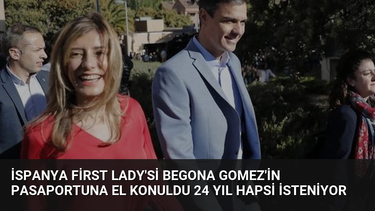 İspanya First Lady’si Begona Gomez’in Pasaportuna El Konuldu 24 Yıl Hapsi İsteniyor